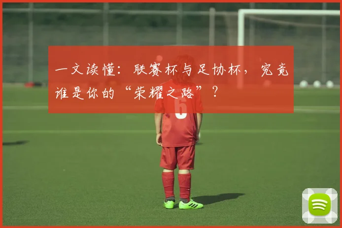 一文读懂：联赛杯与足协杯，究竟谁是你的“荣耀之路”？
